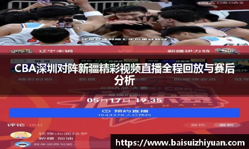 CBA深圳对阵新疆精彩视频直播全程回放与赛后分析