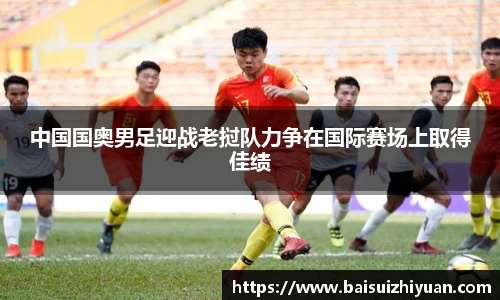 中国国奥男足迎战老挝队力争在国际赛场上取得佳绩