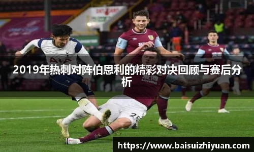 2019年热刺对阵伯恩利的精彩对决回顾与赛后分析