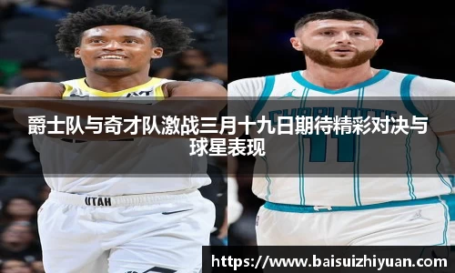 爵士队与奇才队激战三月十九日期待精彩对决与球星表现